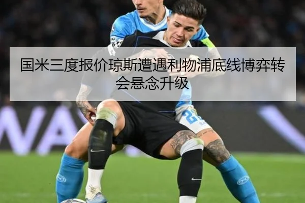 国米三度报价琼斯遭遇利物浦底线博弈转会悬念升级